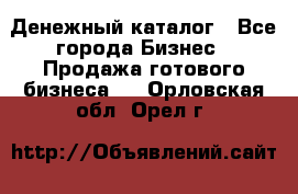 Денежный каталог - Все города Бизнес » Продажа готового бизнеса   . Орловская обл.,Орел г.